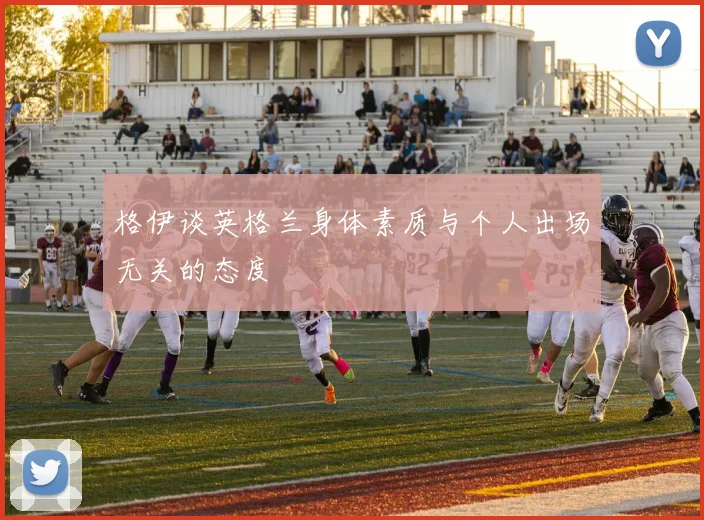 格伊谈英格兰身体素质与个人出场无关的态度