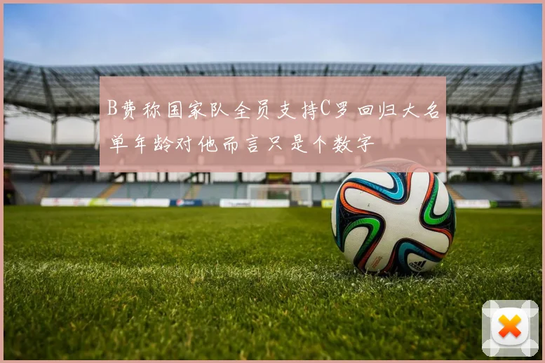 B费称国家队全员支持C罗回归大名单年龄对他而言只是个数字