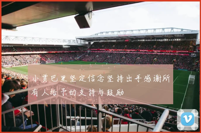 小贾巴里坚定信念坚持出手感谢所有人给予的支持与鼓励