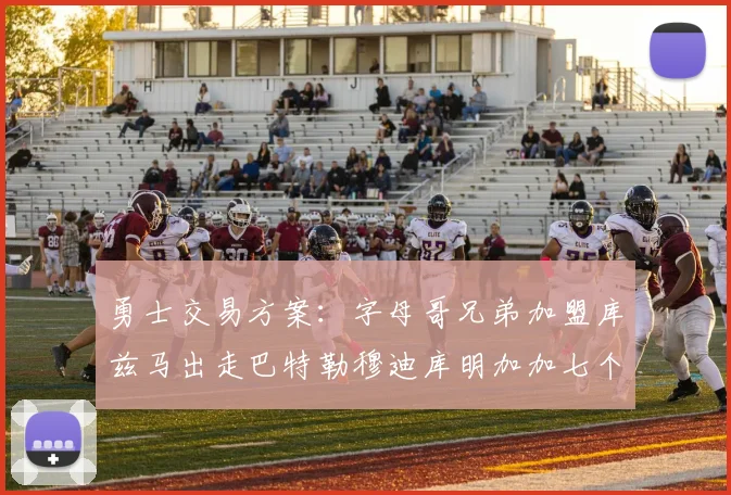 勇士交易方案：字母哥兄弟加盟库兹马出走巴特勒穆迪库明加加七个首轮选秀权