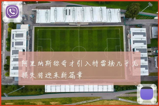 阿里纳斯称奇才引入特雷杨几乎无损失将迎来新篇章