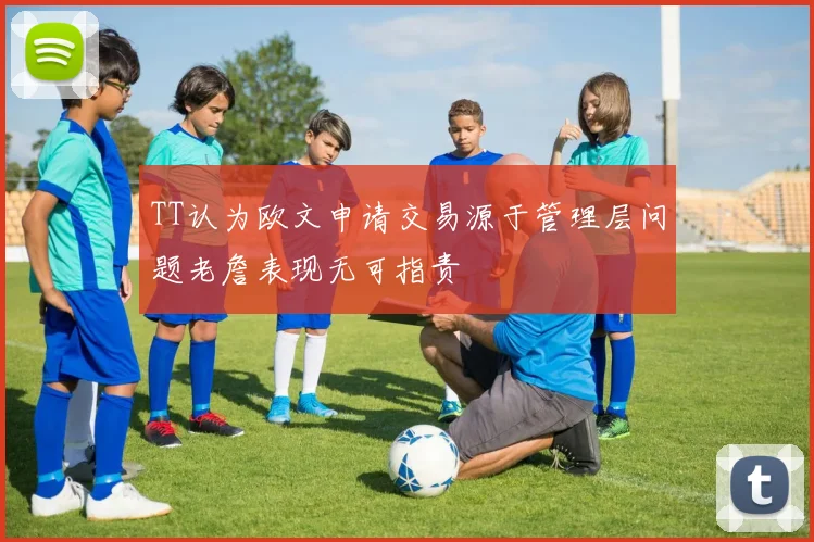 TT认为欧文申请交易源于管理层问题老詹表现无可指责