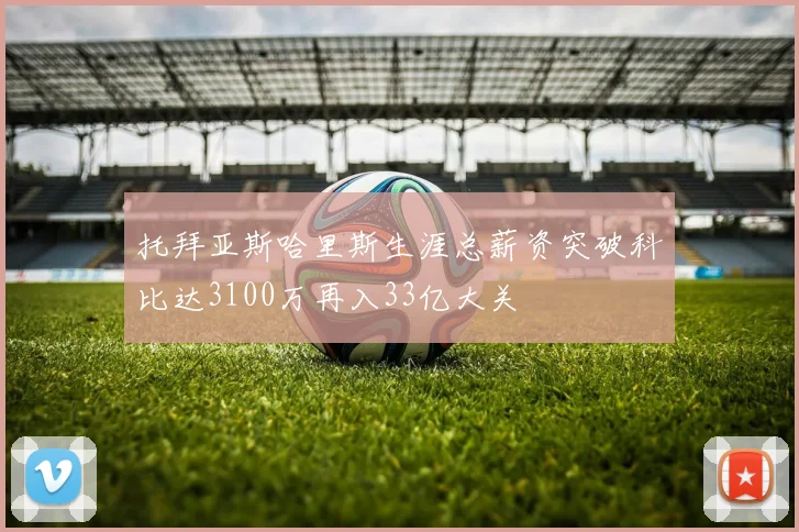 托拜亚斯哈里斯生涯总薪资突破科比达3100万再入33亿大关