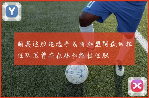 前奥运短跑选手或将加盟阿森纳担任队医曾在森林和维拉任职