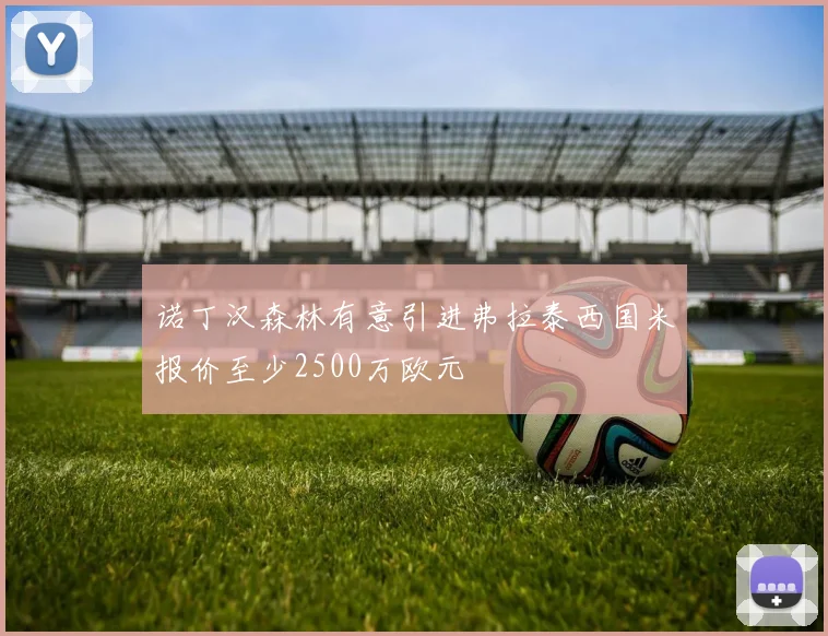 诺丁汉森林有意引进弗拉泰西国米报价至少2500万欧元
