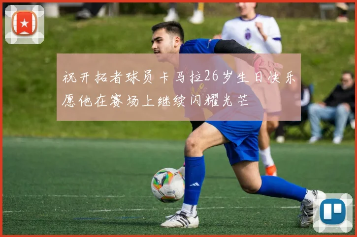 祝开拓者球员卡马拉26岁生日快乐愿他在赛场上继续闪耀光芒