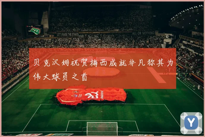 贝克汉姆祝贺梅西成就非凡称其为伟大球员之首