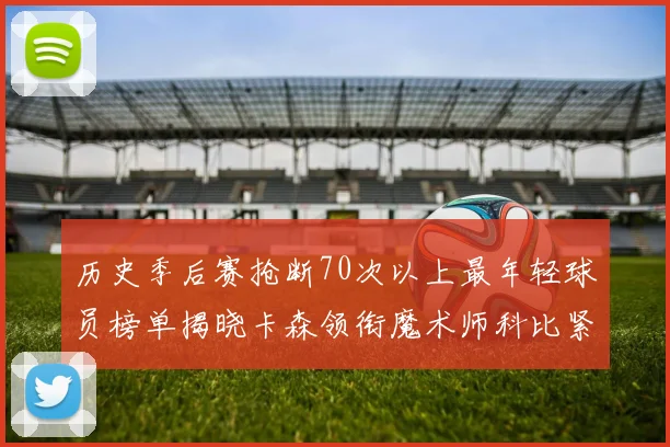 历史季后赛抢断70次以上最年轻球员榜单揭晓卡森领衔魔术师科比紧随其后