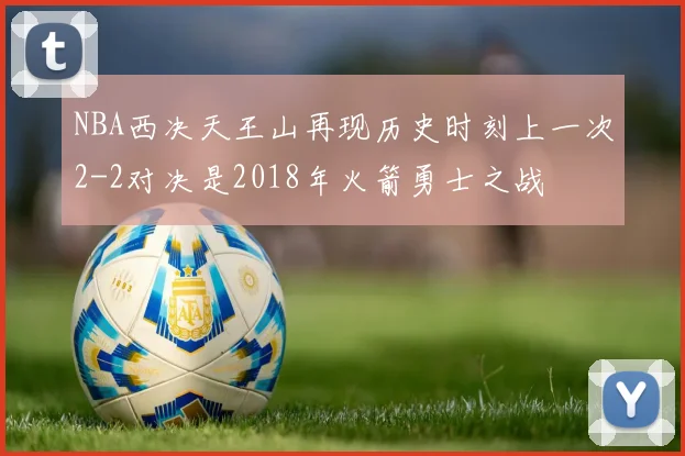 NBA西决天王山再现历史时刻上一次2-2对决是2018年火箭勇士之战