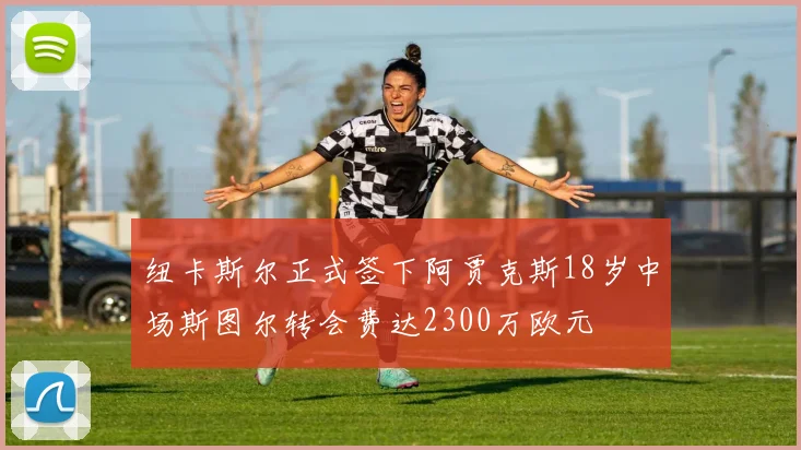 纽卡斯尔正式签下阿贾克斯18岁中场斯图尔转会费达2300万欧元
