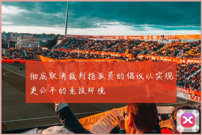 彻底取消裁判指派员的倡议以实现更公平的竞技环境