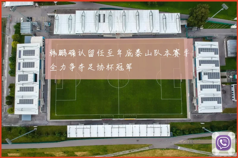 韩鹏确认留任至年底泰山队本赛季全力争夺足协杯冠军