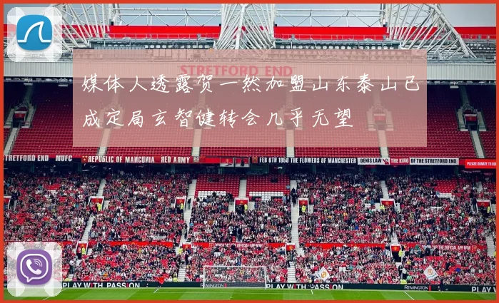 媒体人透露贺一然加盟山东泰山已成定局玄智健转会几乎无望