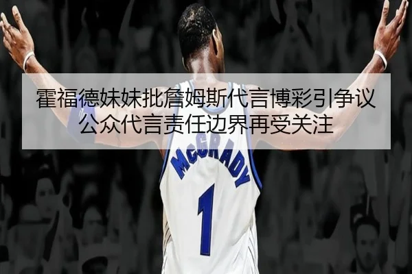霍福德妹妹批詹姆斯代言博彩引争议 公众代言责任边界再受关注 | 88Cai